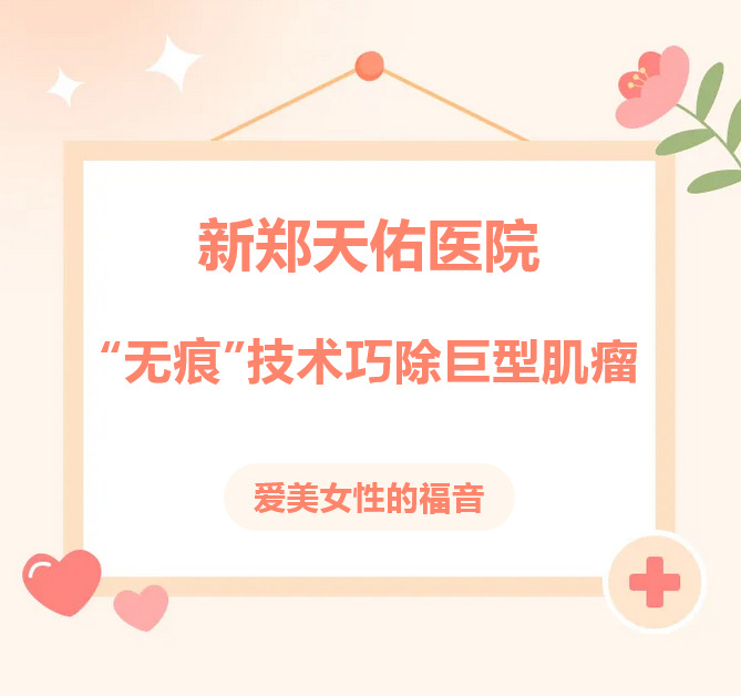 爱美女性的福音——新郑天佑医院“无痕”技术巧除巨型肌瘤