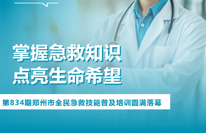 掌握急救知识，点亮生命希望——第834期郑州市全民急救技能普及培训圆满落幕！