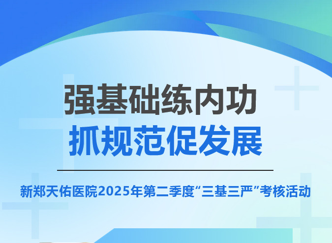 “强基础练内功 抓规范促发展”——新郑天佑医院2025年第二季度“三基三严”考核活动